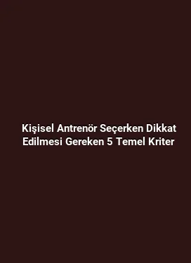 Kişisel Antrenör Seçerken Dikkat Edilmesi Gereken 5 Temel Kriter