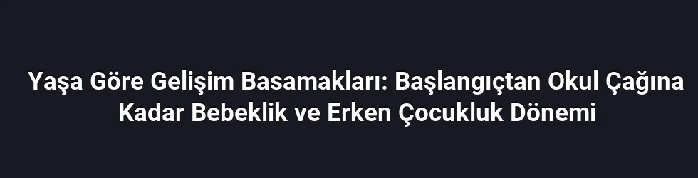 Yaşa Göre Gelişim Basamakları: Başlangıçtan Okul Çağına Kadar Bebeklik ve Erken Çocukluk Dönemi