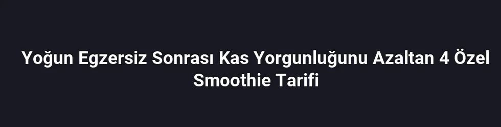 Yoğun Egzersiz Sonrası Kas Yorgunluğunu Azaltan 4 Özel Smoothie Tarifi