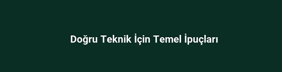 Doğru Teknik İçin Temel İpuçları