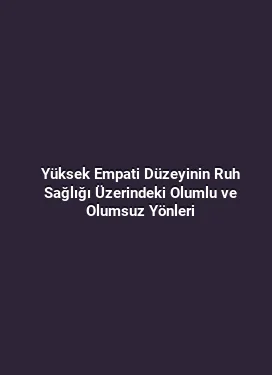 Yüksek Empati Düzeyinin Ruh Sağlığı Üzerindeki Olumlu ve Olumsuz Yönleri