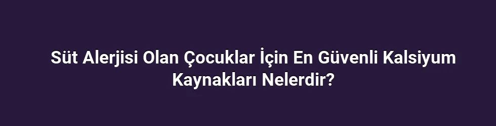 Süt Alerjisi Olan Çocuklar İçin En Güvenli Kalsiyum Kaynakları Nelerdir?
