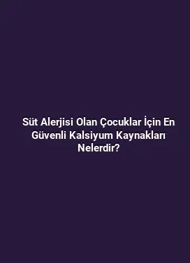 Süt Alerjisi Olan Çocuklar İçin En Güvenli Kalsiyum Kaynakları Nelerdir?