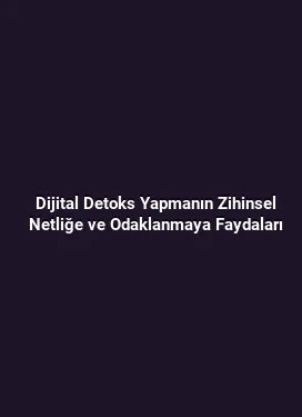 Dijital Detoks Yapmanın Zihinsel Netliğe ve Odaklanmaya Faydaları