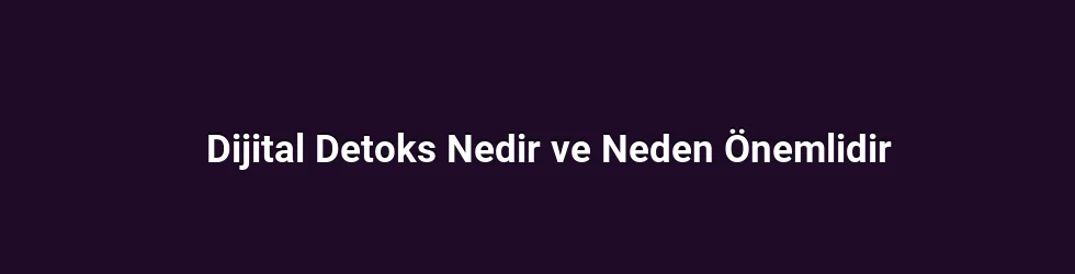 Dijital Detoks Nedir ve Neden Önemlidir?