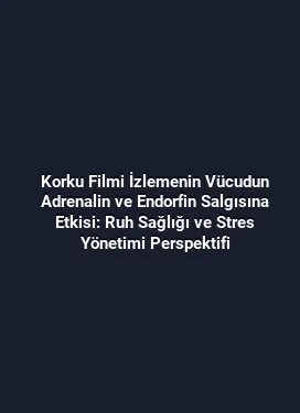 Korku Filmi İzlemenin Vücudun Adrenalin ve Endorfin Salgısına Etkisi: Ruh Sağlığı ve Stres Yönetimi Perspektifi