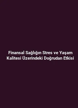 Finansal Sağlığın Stres ve Yaşam Kalitesi Üzerindeki Doğrudan Etkisi