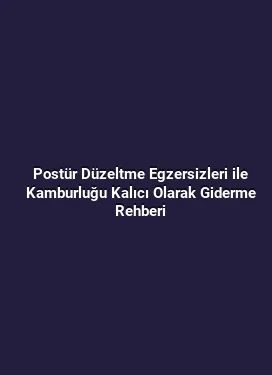 Postür Düzeltme Egzersizleri ile Kamburluğu Kalıcı Olarak Giderme Rehberi