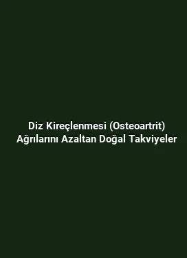Diz Kireçlenmesi (Osteoartrit) Ağrılarını Azaltan Doğal Takviyeler