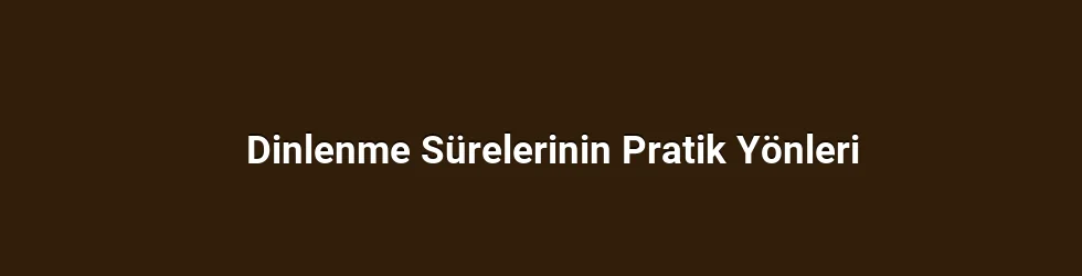 Dinlenme Sürelerinin Pratik Yönleri