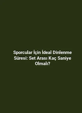Sporcular İçin İdeal Dinlenme Süresi: Set Arası Kaç Saniye Olmalı?