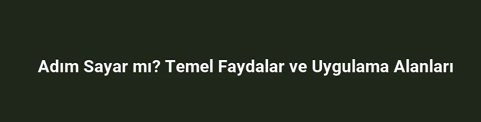 Adım Sayar mı? Temel Faydalar ve Uygulama Alanları