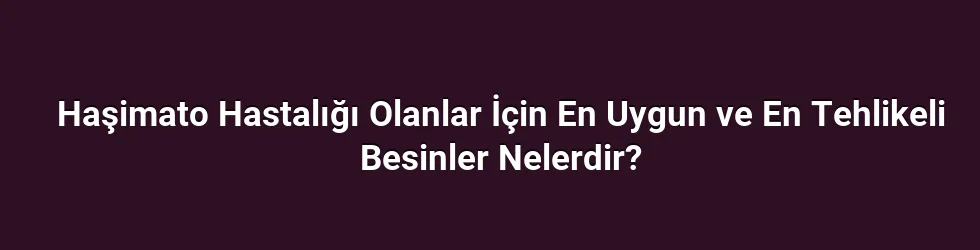 Haşimato Hastalığı Olanlar İçin En Uygun ve En Tehlikeli Besinler Nelerdir?