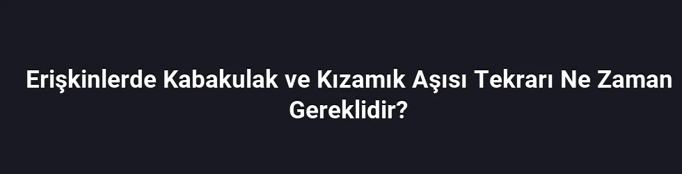 Erişkinlerde Kabakulak ve Kızamık Aşısı Tekrarı Ne Zaman Gereklidir?