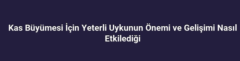 Kas Büyümesi İçin Yeterli Uykunun Önemi ve Gelişimi Nasıl Etkilediği