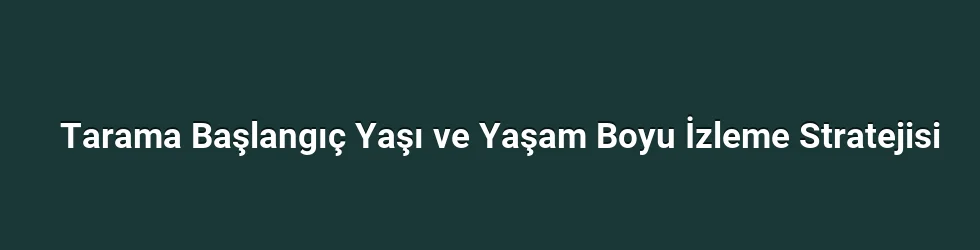 Tarama Başlangıç Yaşı ve Yaşam Boyu İzleme Stratejisi