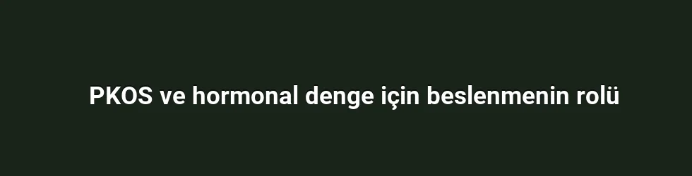 PKOS ve hormonlar arasındaki bağlantı: Beslenme ile gelenakışkanlık