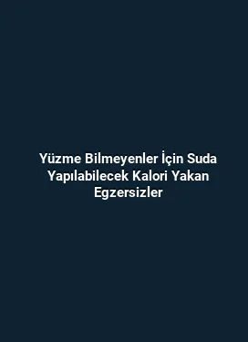 Yüzme Bilmeyenler İçin Suda Yapılabilecek Kalori Yakan Egzersizler