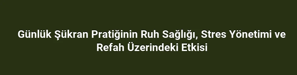 Günlük Şükran Pratiğinin Ruh Sağlığı, Stres Yönetimi ve Refah Üzerindeki Etkisi