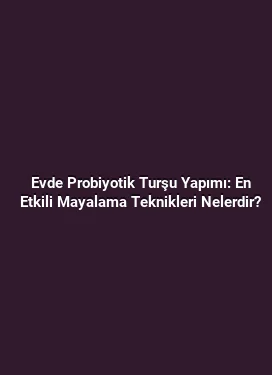 Evde Probiyotik Turşu Yapımı: En Etkili Mayalama Teknikleri Nelerdir?