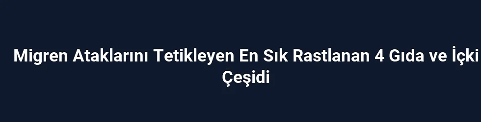 Migren Ataklarını Tetikleyen En Sık Rastlanan 4 Gıda ve İçki Çeşidi