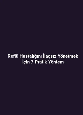 Reflü Hastalığını İlaçsız Yönetmek İçin 7 Pratik Yöntem