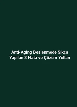 Anti-Aging Beslenmede Sıkça Yapılan 3 Hata ve Çözüm Yolları