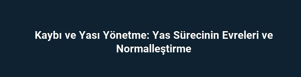 Kaybı ve Yası Yönetme: Yas Sürecinin Evreleri ve Normalleştirme