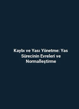 Kaybı ve Yası Yönetme: Yas Sürecinin Evreleri ve Normalleştirme