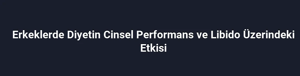 Erkeklerde Diyetin Cinsel Performans ve Libido Üzerindeki Etkisi