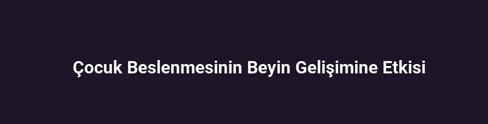 Çocuk Beslenmesinin Beyin Gelişimine Etkisi