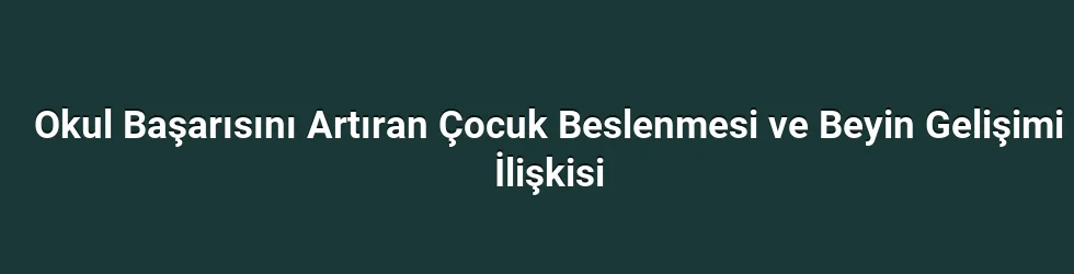 Okul Başarısını Artıran Çocuk Beslenmesi ve Beyin Gelişimi İlişkisi