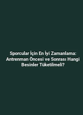 Sporcular İçin En İyi Zamanlama: Antrenman Öncesi ve Sonrası Hangi Besinler Tüketilmeli?