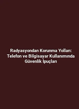 Radyasyondan Korunma Yolları: Telefon ve Bilgisayar Kullanımında Güvenlik İpuçları
