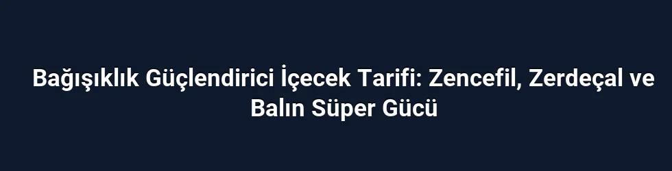 Bağışıklık Güçlendirici İçecek Tarifi: Zencefil, Zerdeçal ve Balın Süper Gücü