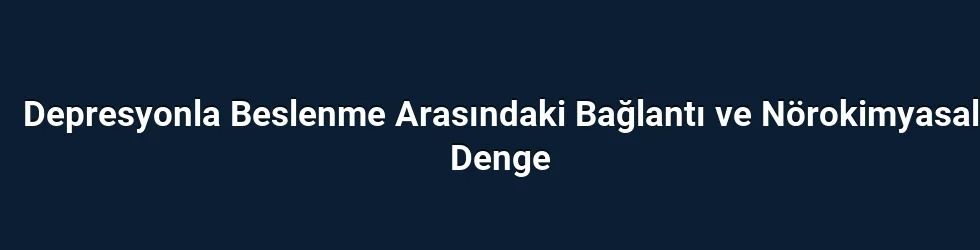 Depresyonla Beslenme Arasındaki Bağlantı ve Nörokimyasal Denge
