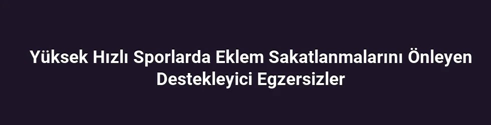 Yüksek Hızlı Sporlarda Eklem Sakatlanmalarını Önleyen Destekleyici Egzersizler