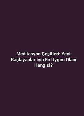 Meditasyon Çeşitleri: Yeni Başlayanlar İçin En Uygun Olanı Hangisi?