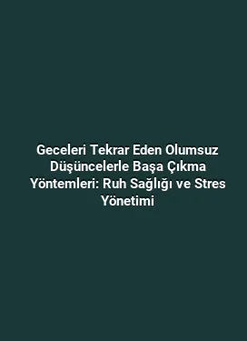 Geceleri Tekrar Eden Olumsuz Düşüncelerle Başa Çıkma Yöntemleri: Ruh Sağlığı ve Stres Yönetimi