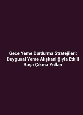 Gece Yeme Durdurma Stratejileri: Duygusal Yeme Alışkanlığıyla Etkili Başa Çıkma Yolları