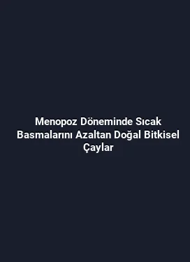 Menopoz Döneminde Sıcak Basmalarını Azaltan Doğal Bitkisel Çaylar