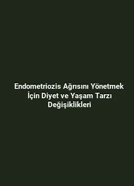 Endometriozis Ağrısını Yönetmek İçin Diyet ve Yaşam Tarzı Değişiklikleri