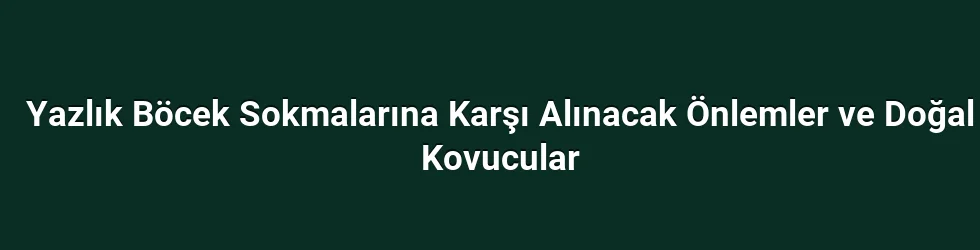 Yazlık Böcek Sokmalarına Karşı Alınacak Önlemler ve Doğal Kovucular