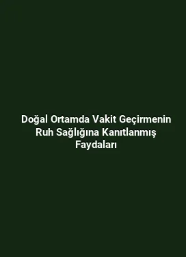 Doğal Ortamda Vakit Geçirmenin Ruh Sağlığına Kanıtlanmış Faydaları