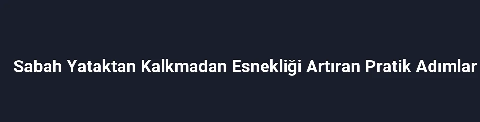 Sabah Esnekliklerinin Faydaları ve Zindelik Üzerindeki Etkisi