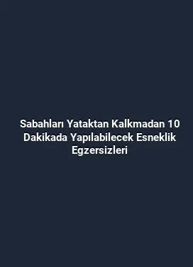 Sabahları Yataktan Kalkmadan 10 Dakikada Yapılabilecek Esneklik Egzersizleri
