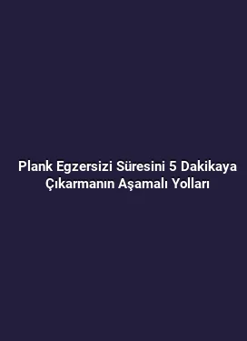 Plank Egzersizi Süresini 5 Dakikaya Çıkarmanın Aşamalı Yolları