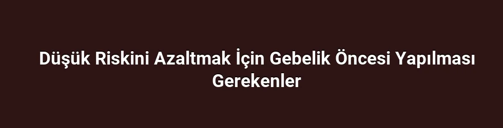 Düşük Riskini Azaltmak İçin Gebelik Öncesi Yapılması Gerekenler