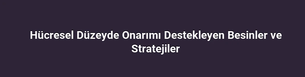 Hücresel Onarımın Temel Taşları: Migdari Yolaklar ve Besin Etkileşimleri