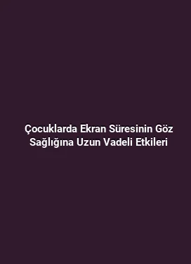 Çocuklarda Ekran Süresinin Göz Sağlığına Uzun Vadeli Etkileri